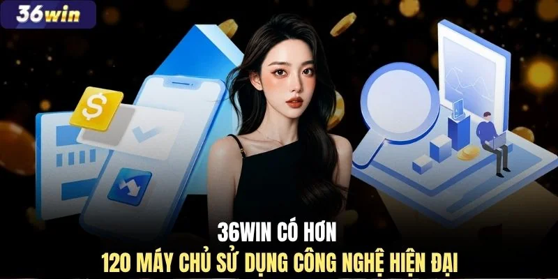 36WIN có hơn 120 máy chủ sử dụng công nghệ hiện đại