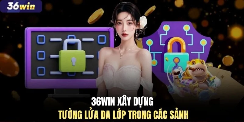 36WIN xây dựng tường lửa đa lớp trong các sảnh
