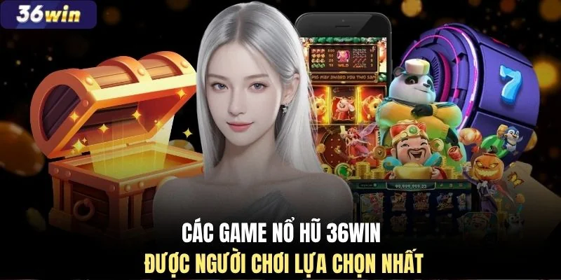 Các game nổ hũ 36WIN được người chơi lựa chọn nhất