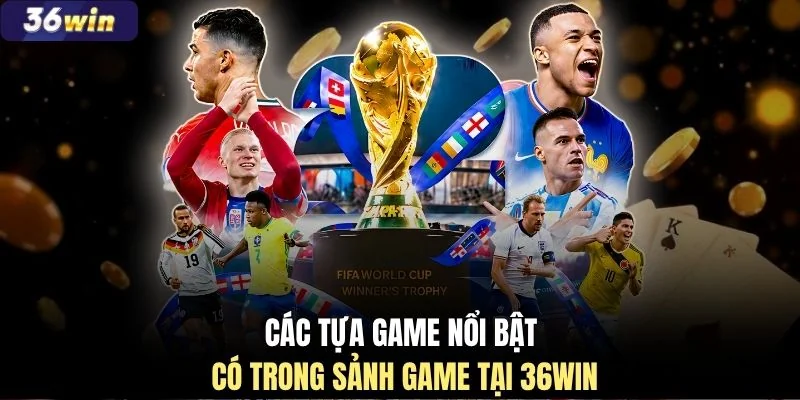 Các tựa game nổi bật có trong sảnh game tại 36WIN
