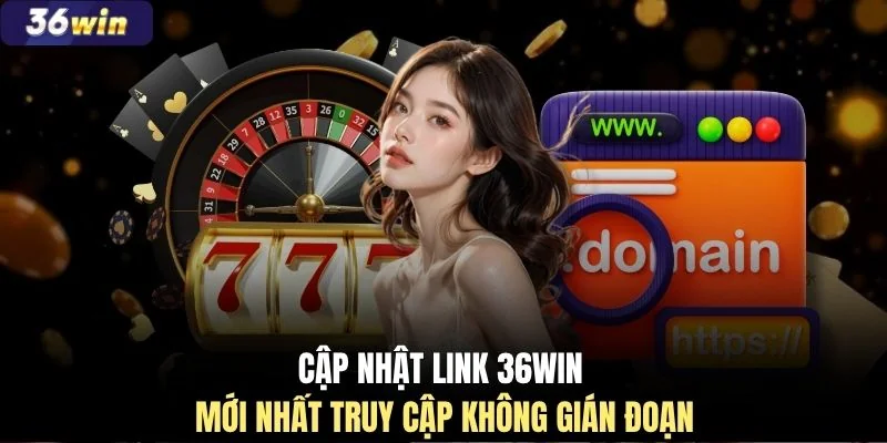 Cập nhật link 36WIN mới nhất truy cập không gián đoạn