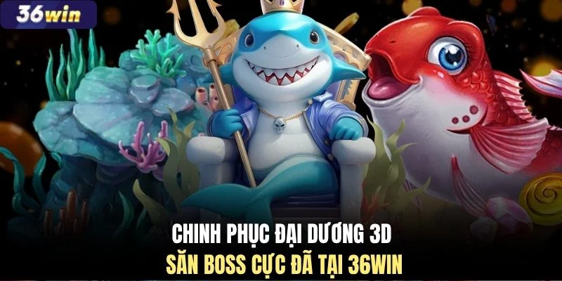 Chinh phục đại dương 3D săn boss cực đã tại 36WIN