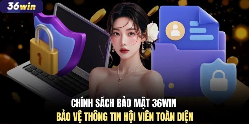 Chính sách bảo mật 36WIN bảo vệ thông tin hội viên toàn diện