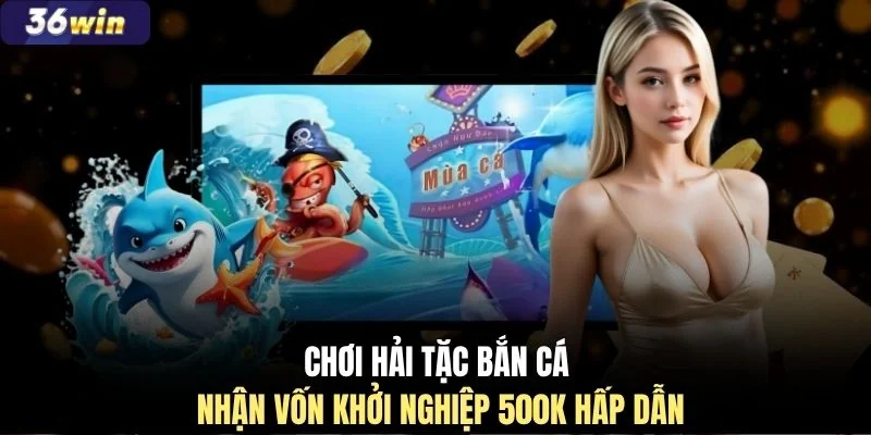 Chơi Hải Tặc Bắn Cá nhận vốn khởi nghiệp 500K hấp dẫn