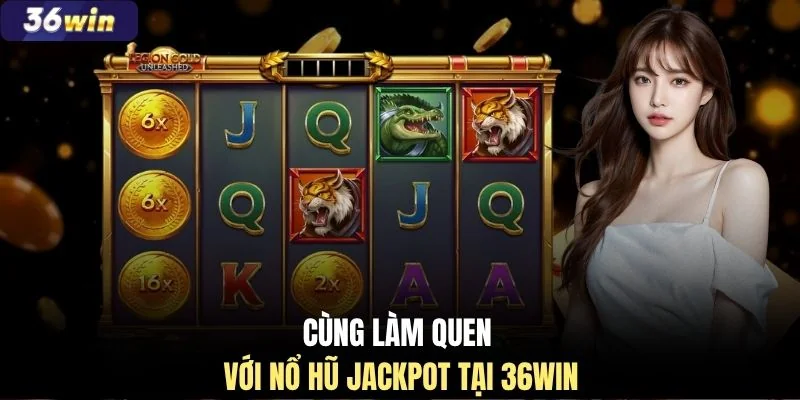 Cùng làm quen với nổ hũ Jackpot tại 36WIN