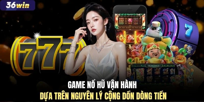 Game nổ hũ vận hành dựa trên nguyên lý cộng dồn dòng tiền