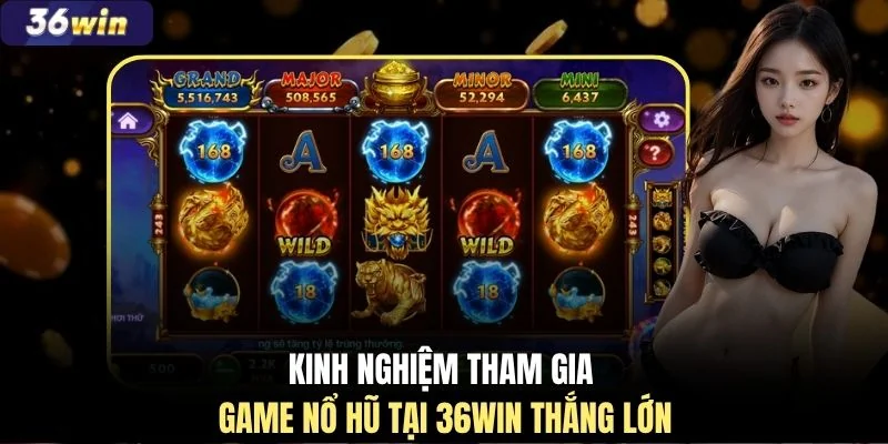Kinh nghiệm tham gia game nổ hũ tại 36WIN thắng lớn