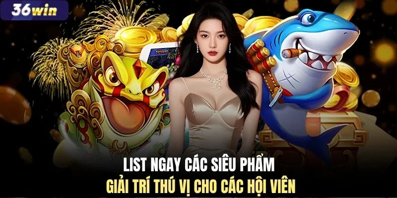 List ngay các siêu phẩm giải trí thú vị cho các hội viên
