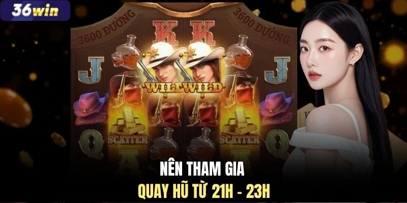 Nên tham gia quay hũ từ 21h - 23h