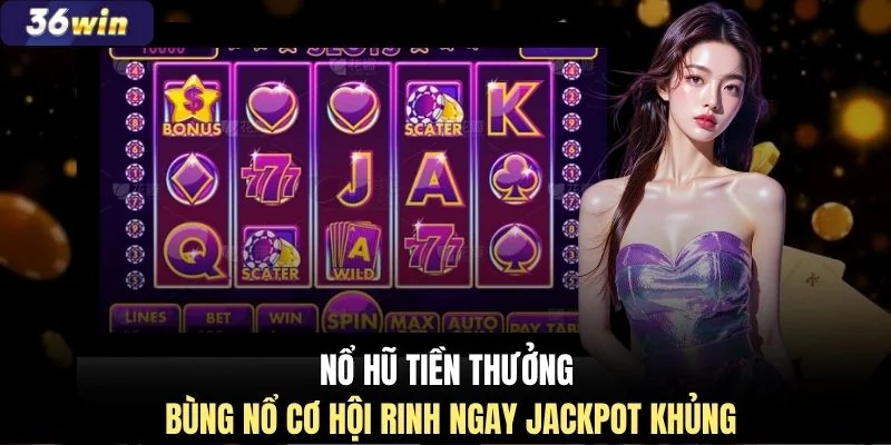 Nổ hũ tiền thưởng bùng nổ cơ hội rinh ngay jackpot khủng