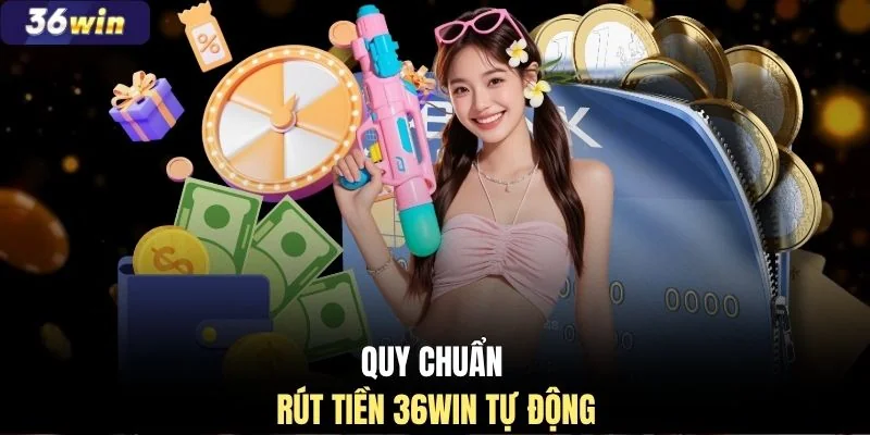 Quy chuẩn rút tiền 36WIN tự động