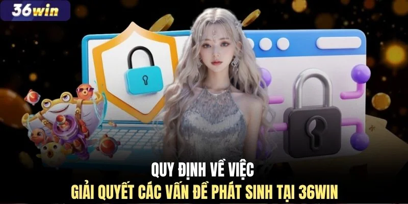 Quy định về việc giải quyết các vấn đề phát sinh tại 36WIN