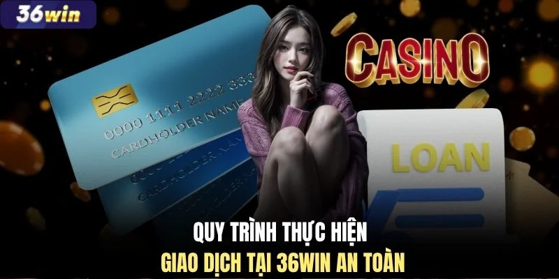 Quy trình thực hiện giao dịch tại 36WIN an toàn