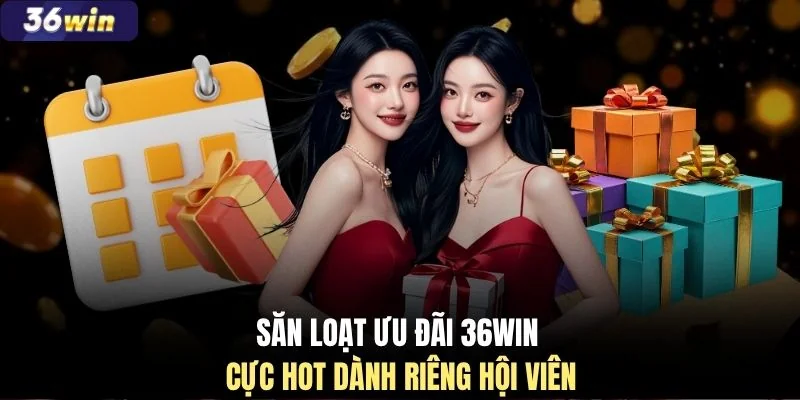 Săn loạt ưu đãi 36WIN cực hot dành riêng hội viên
