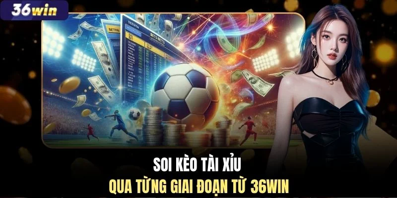 Soi kèo Tài Xỉu qua từng giai đoạn từ 36WIN