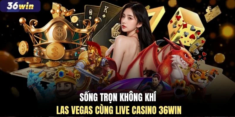 Sống trọn không khí Las Vegas cùng Live Casino 36WIN