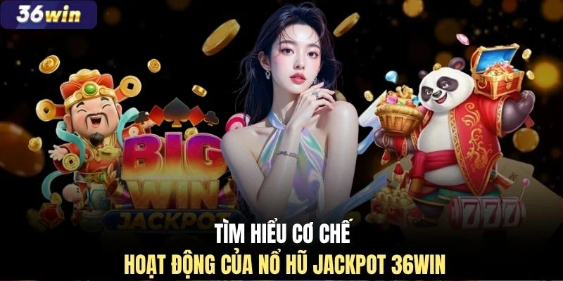 Tìm hiểu cơ chế hoạt động của nổ hũ Jackpot 36WIN
