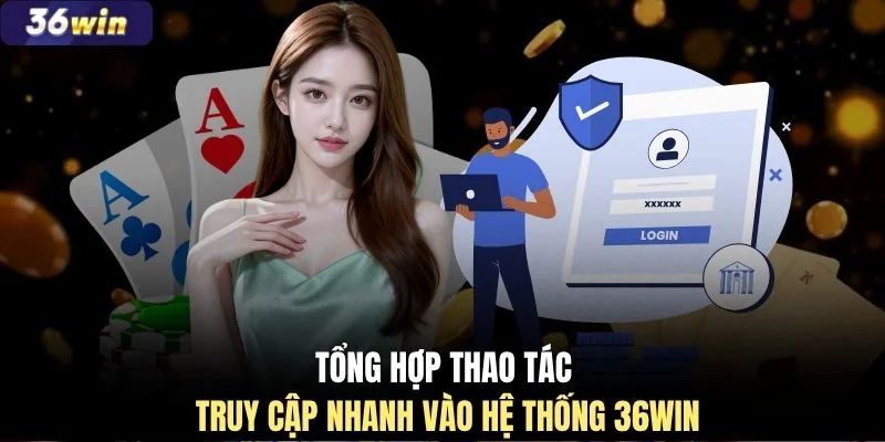 Tổng hợp thao tác truy cập nhanh vào hệ thống 36WIN