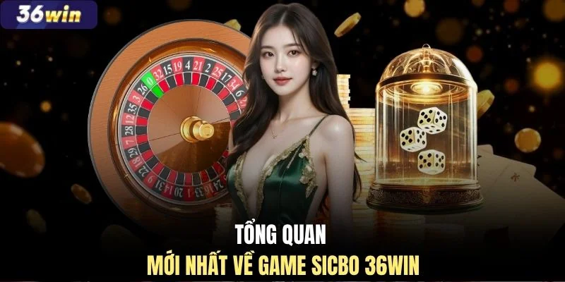 Tổng quan mới nhất về game Sicbo 36WIN
