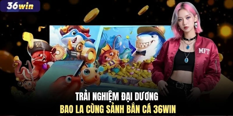 Trải nghiệm đại dương bao la cùng sảnh bắn cá 36WIN